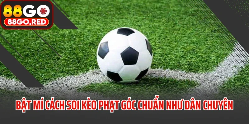 Bật mí cách soi kèo phạt góc chuẩn như dân chuyên