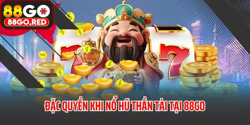 Đặc quyền khi nổ hũ thần tài tại 88GO
