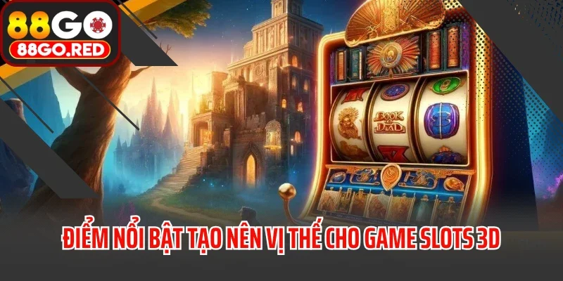 Điểm nổi bật tạo nên vị thế cho game slots 3D