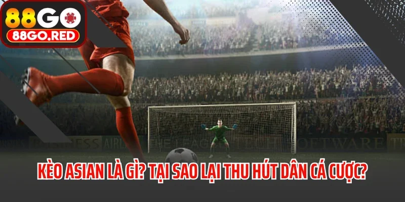 Kèo Asian Là Gì? Tại Sao Lại Thu Hút Dân Cá Cược?