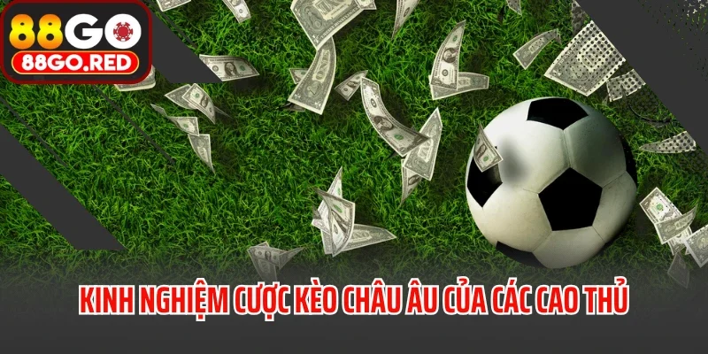 Kinh nghiệm cược kèo châu Âu của các cao thủ