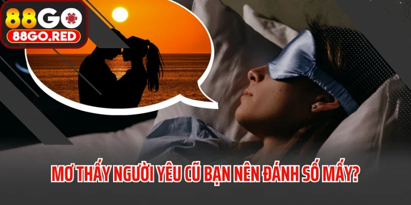 Mơ thấy người yêu cũ bạn nên đánh số mấy?