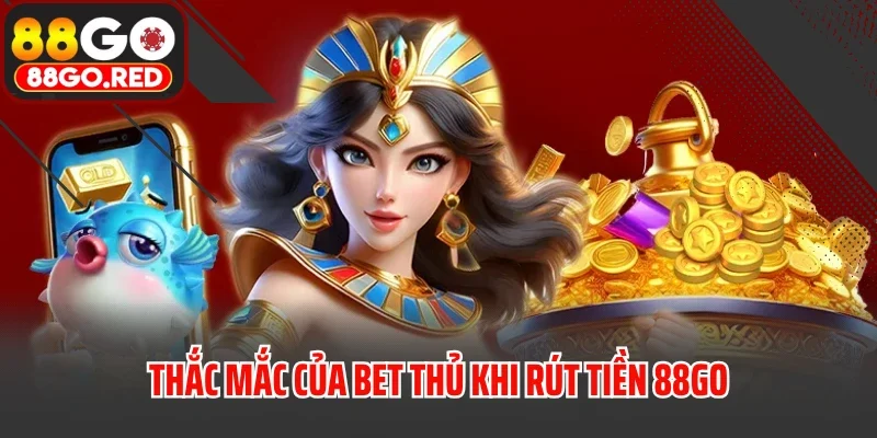 Thắc mắc của bet thủ khi rút tiền 88GO